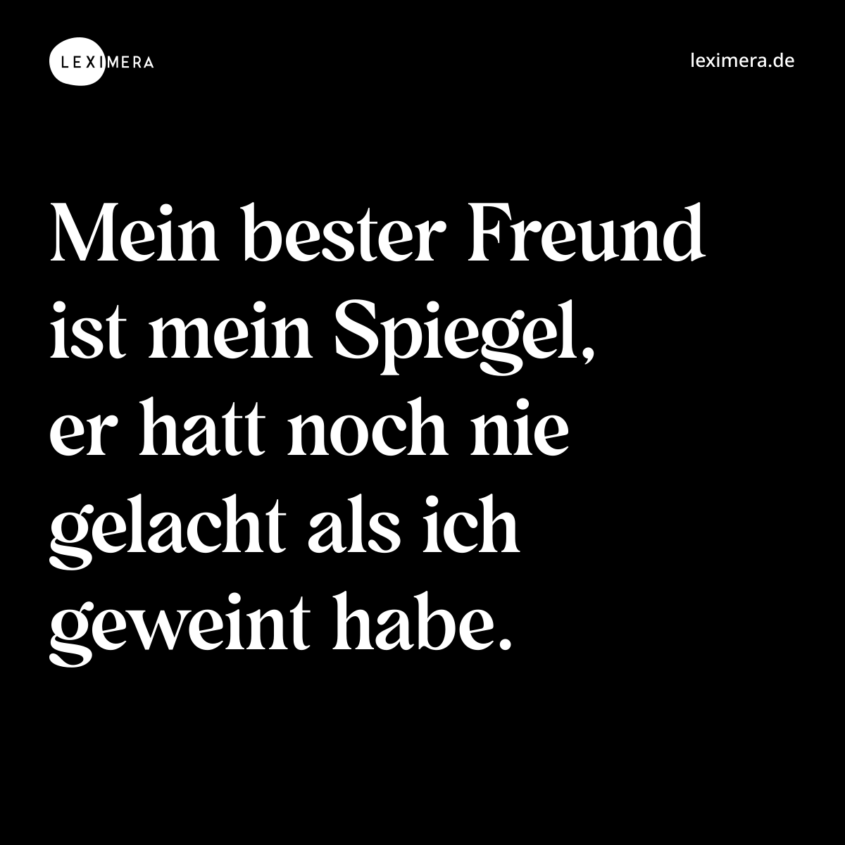 Mein bester Freund ist mein Spiegel, er hatt noch nie gelacht als ich geweint habe. - Spruch Bild