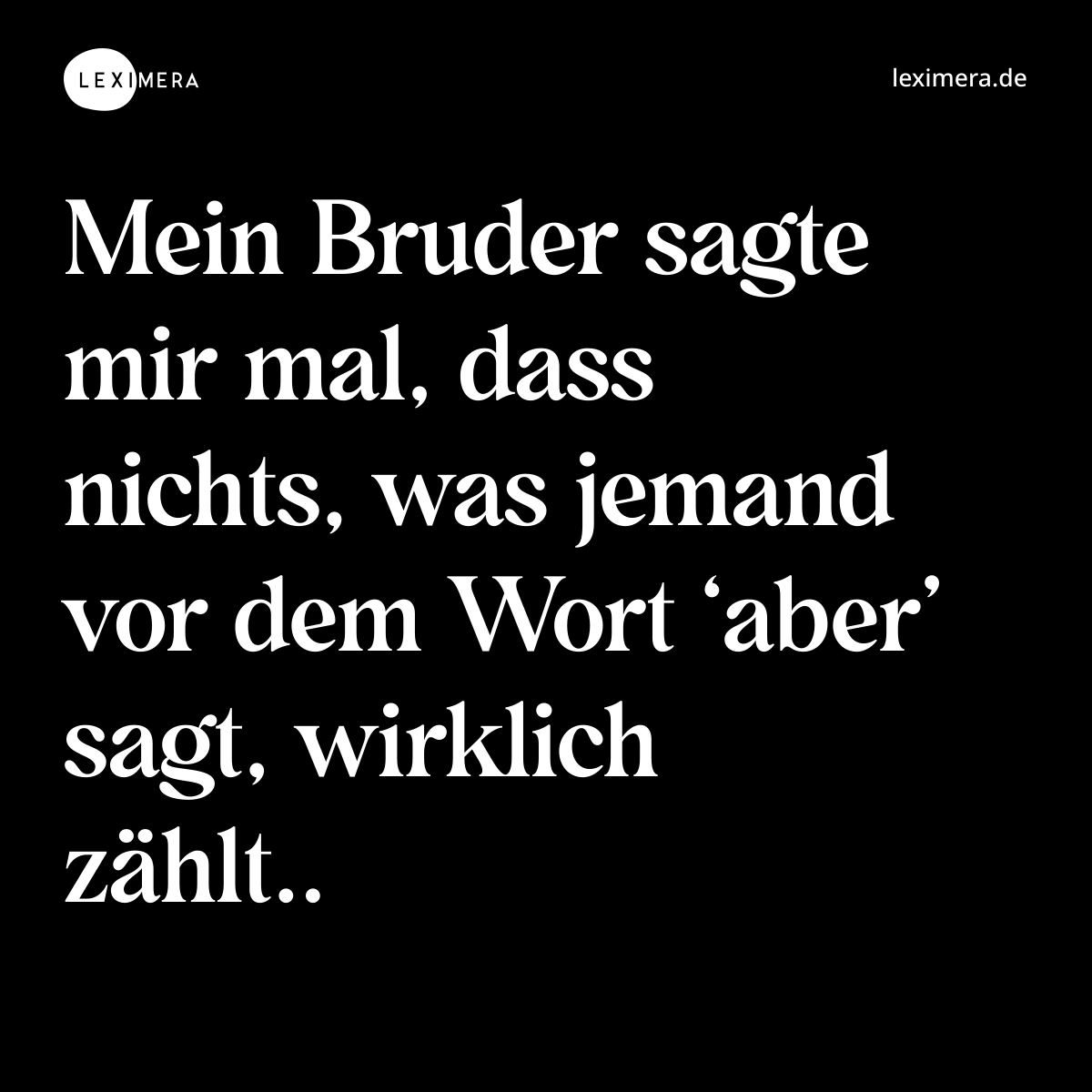 Mein Bruder sagte mir mal, dass nichts, was jemand vor dem Wort ‘aber’ sagt, wirklich zählt.. - Spruch Bild