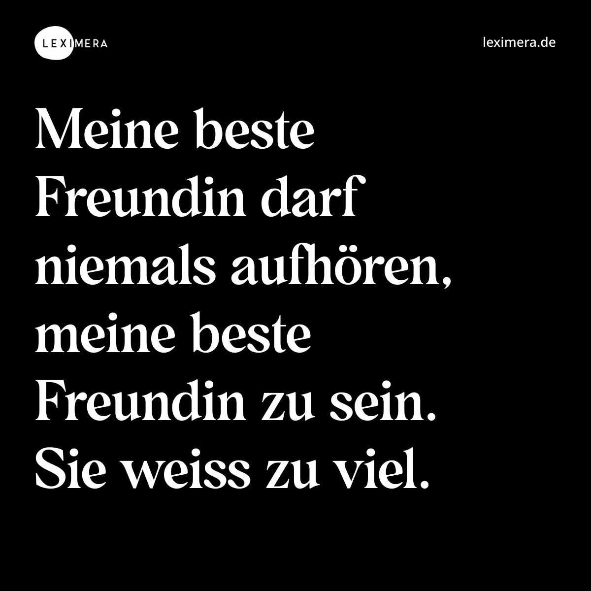 Meine beste Freundin darf niemals aufhören, meine beste Freundin zu sein. Sie weiss zu viel. - Spruch Bild