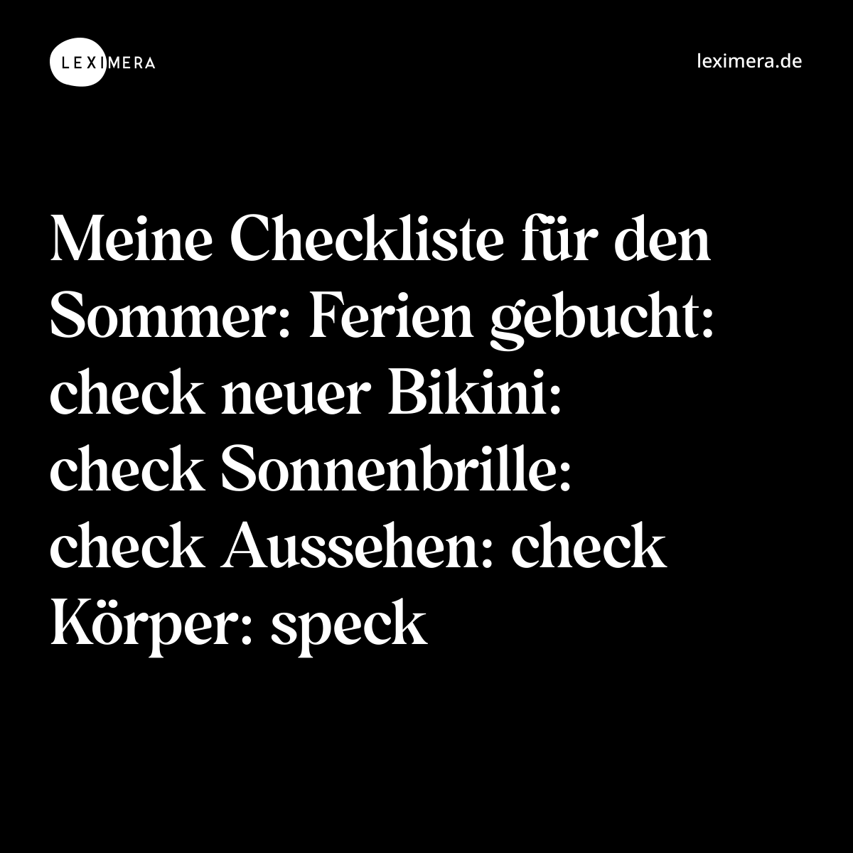 Meine Checkliste für den Sommer: Ferien gebucht: check neuer Bikini: check Sonnenbrille: check Aussehen: check Körper: speck - Spruch Bild