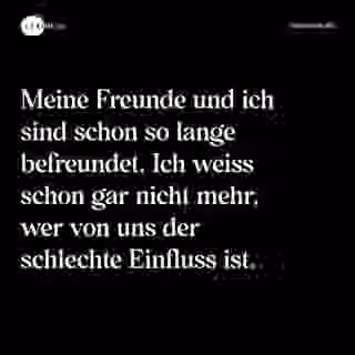 Meine Freunde und ich sind schon so lange befreundet. Ich weiss schon gar nicht mehr, wer von uns der schlechte Einfluss ist. - Spruch Bild