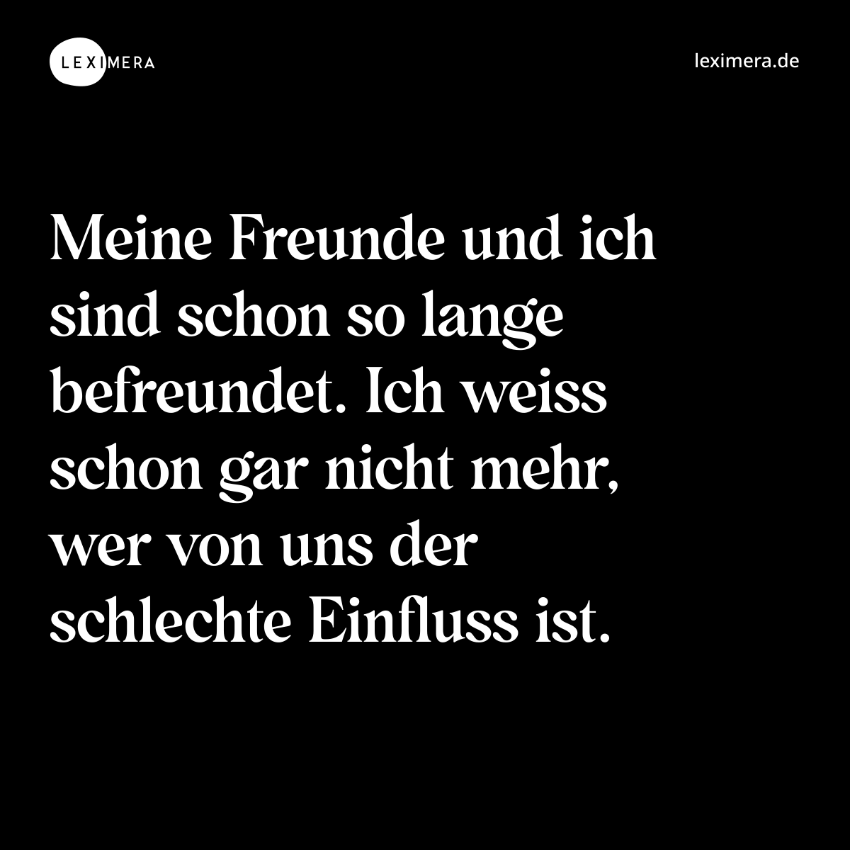Meine Freunde und ich sind schon so lange befreundet. Ich weiss schon gar nicht mehr, wer von uns der schlechte Einfluss ist. - Spruch Bild