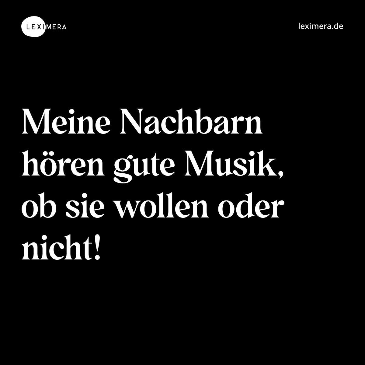 Meine Nachbarn hören gute Musik, ob sie wollen oder nicht! - Spruch Bild