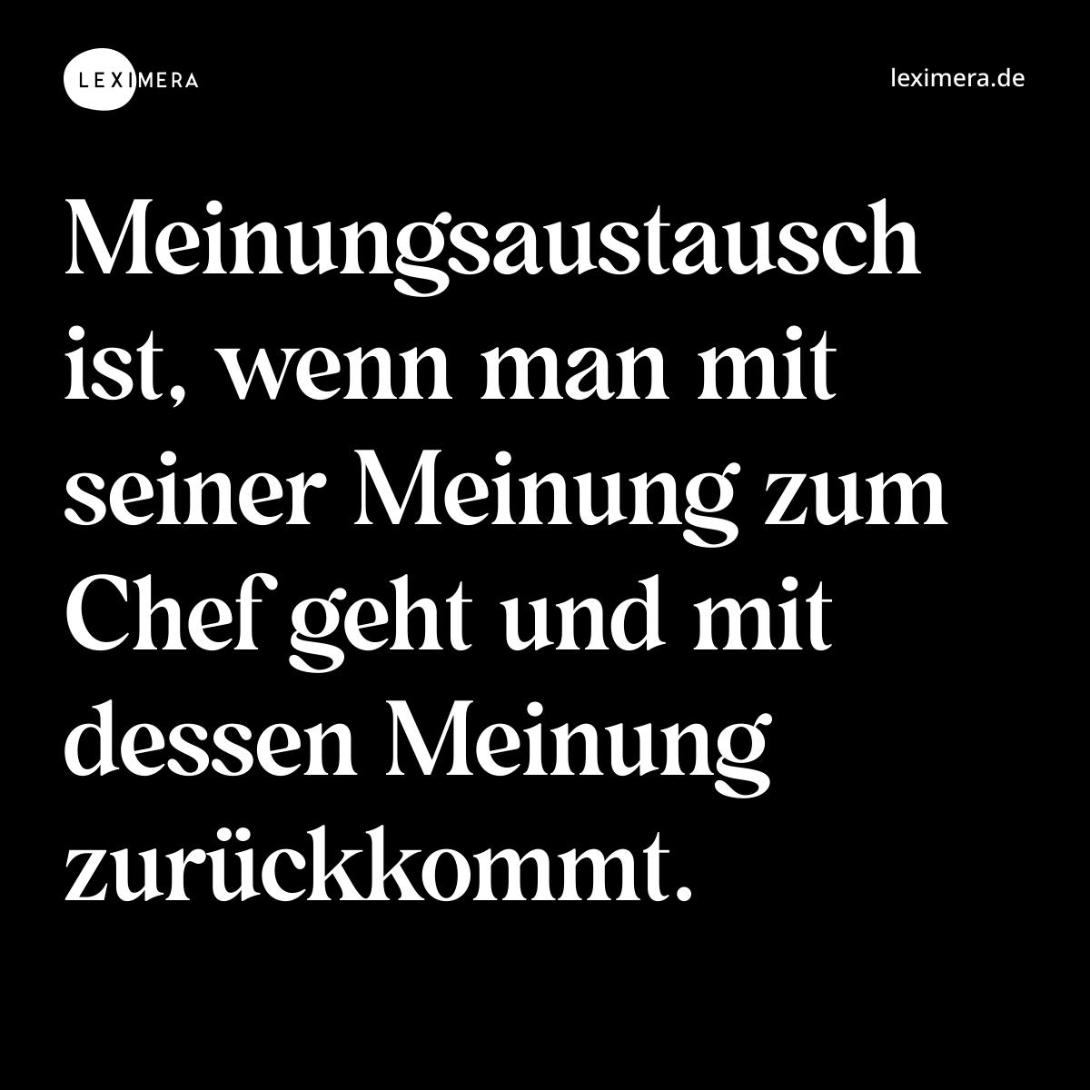 Meinungsaustausch ist, wenn man mit seiner Meinung zum Chef geht und mit dessen Meinung zurückkommt. - Spruch Bild