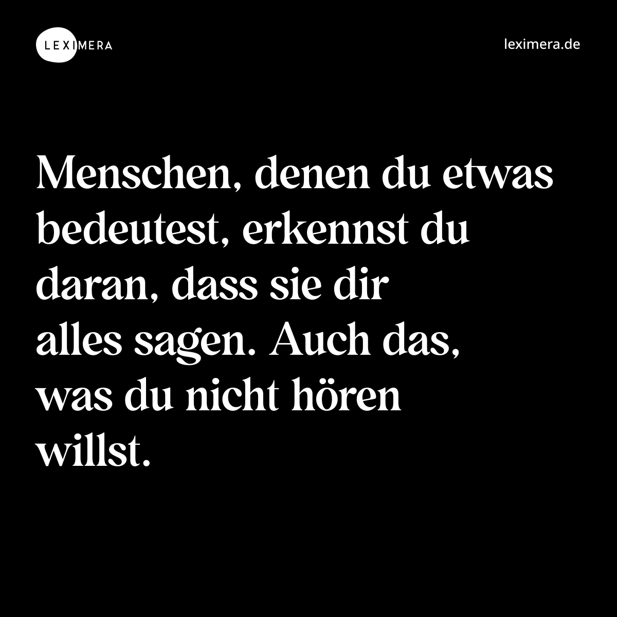 Menschen, denen du etwas bedeutest, erkennst du daran, dass sie dir alles sagen. Auch das, was du nicht hören willst. - Spruch Bild