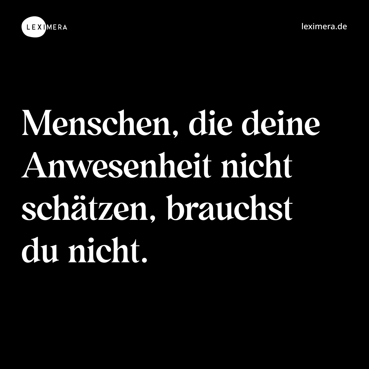 Menschen, die deine Anwesenheit nicht schätzen, brauchst du nicht. - Spruch Bild