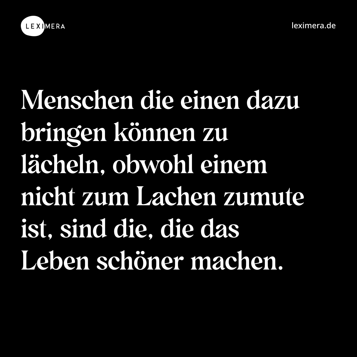 Menschen die einen dazu bringen können zu lächeln, obwohl einem nicht zum Lachen zumute ist, sind die, die das Leben schöner machen. - Spruch Bild