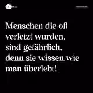 Menschen die oft verletzt wurden, sind gefährlich, denn sie wissen wie man überlebt! - Spruch Bild