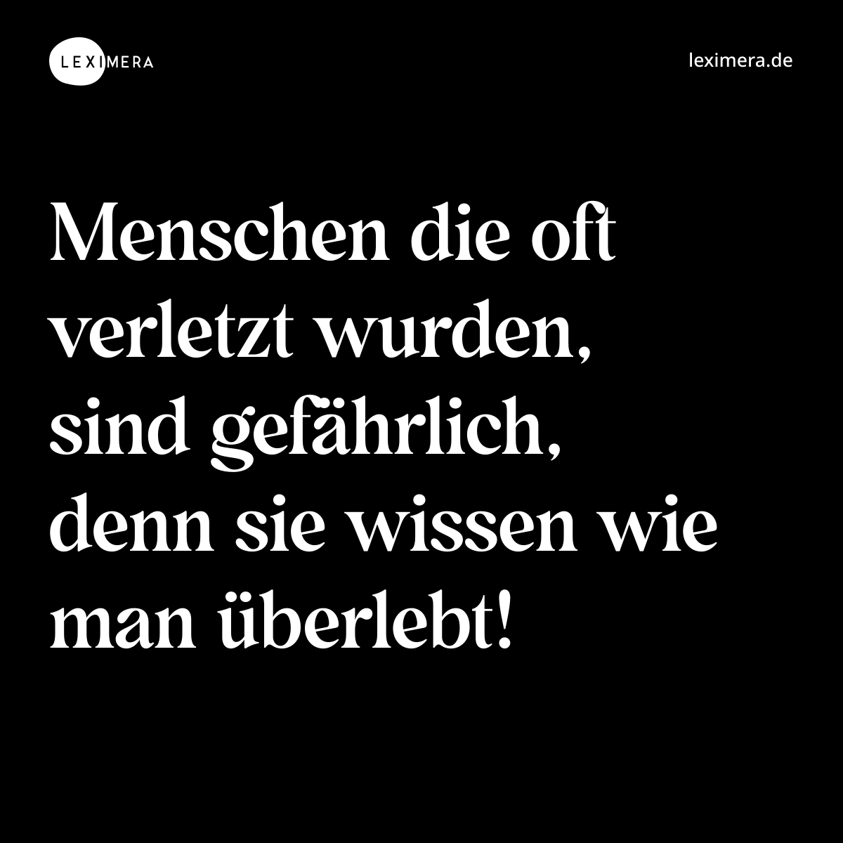 Menschen die oft verletzt wurden, sind gefährlich, denn sie wissen wie man überlebt! - Spruch Bild