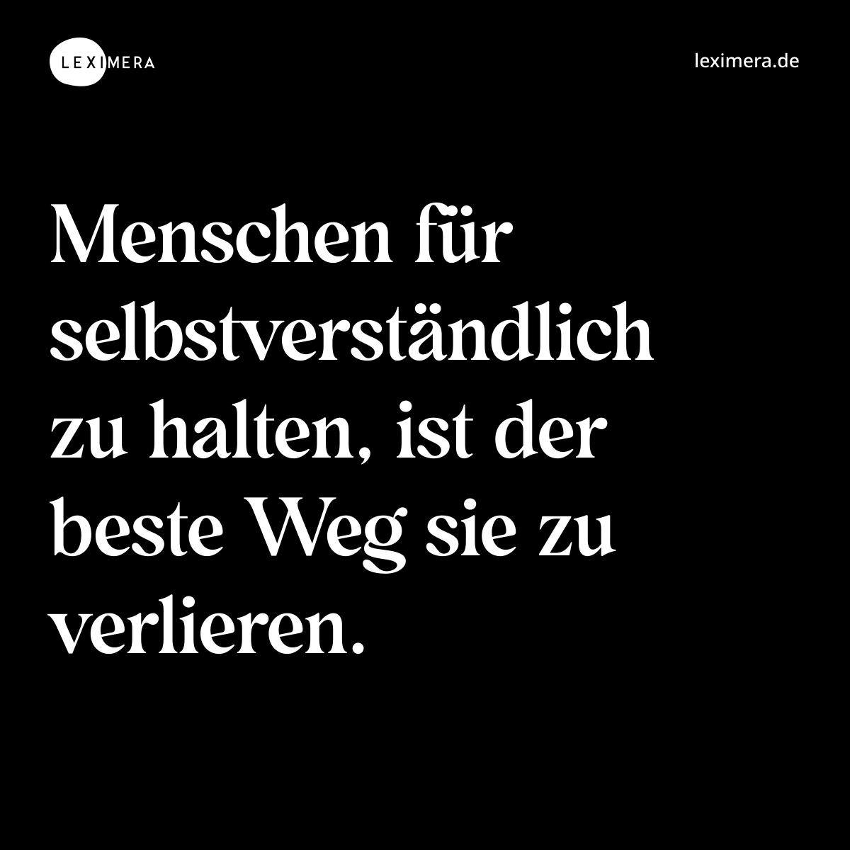 Menschen für selbstverständlich zu halten, ist der beste Weg sie zu verlieren. - Spruch Bild