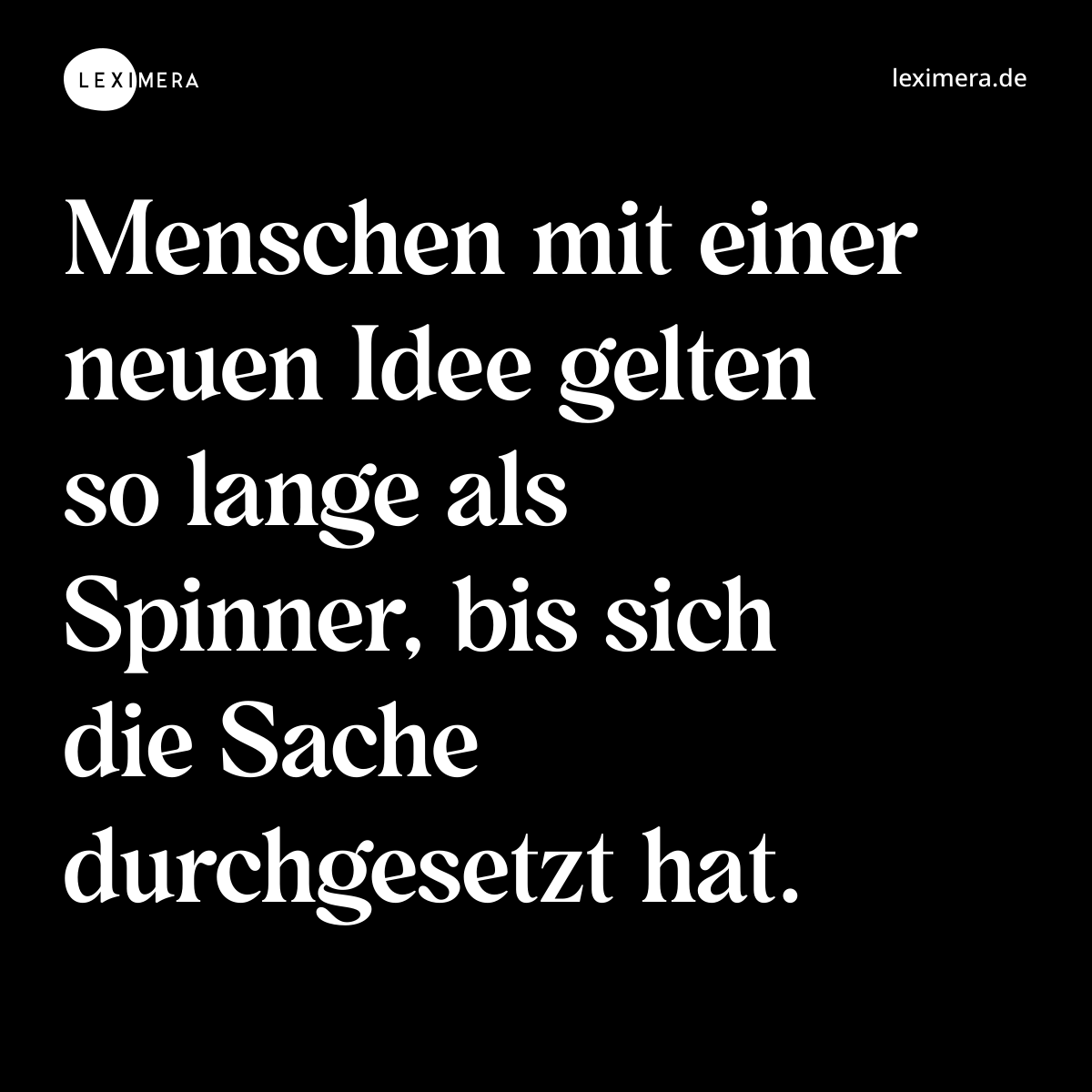 Menschen mit einer neuen Idee gelten so lange als Spinner, bis sich die Sache durchgesetzt hat. - Spruch Bild