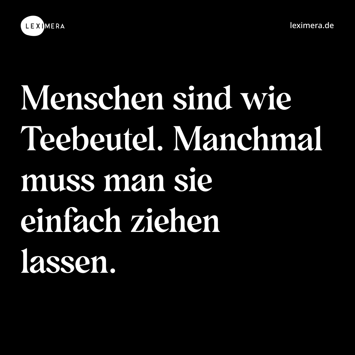 Menschen sind wie Teebeutel. Manchmal muss man sie einfach ziehen lassen. - Spruch Bild