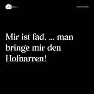 Mir ist fad, … man bringe mir den Hofnarren! - Spruch Bild