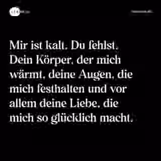 Mir ist kalt. Du fehlst. Dein Körper, der mich wärmt, deine Augen, die mich festhalten und vor allem deine Liebe, die mich so glücklich macht. - Spruch Bild
