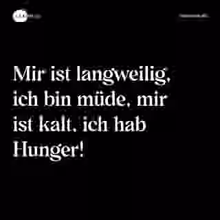Mir ist langweilig, ich bin müde, mir ist kalt, ich hab Hunger! - Spruch Bild