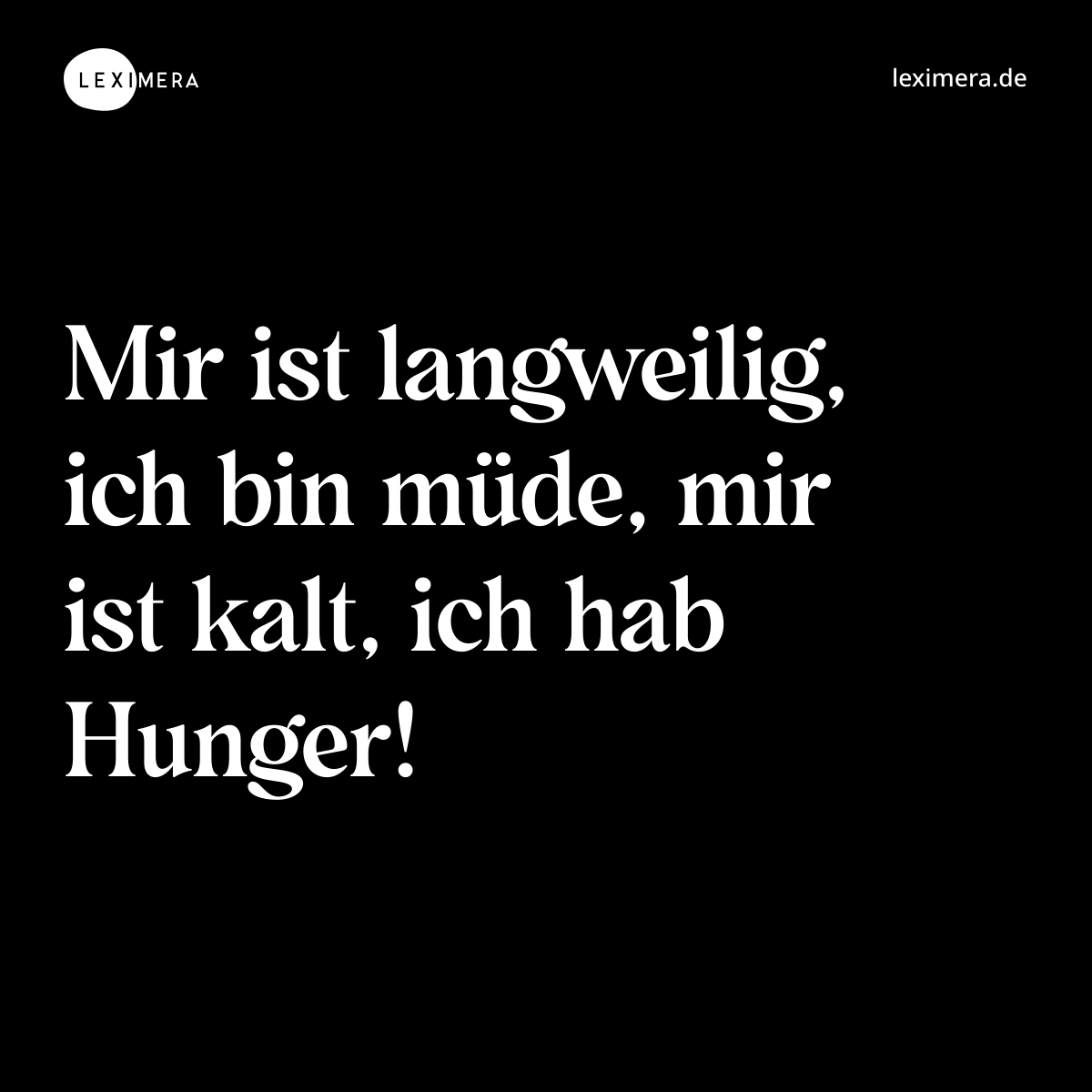 Mir ist langweilig, ich bin müde, mir ist kalt, ich hab Hunger! - Spruch Bild