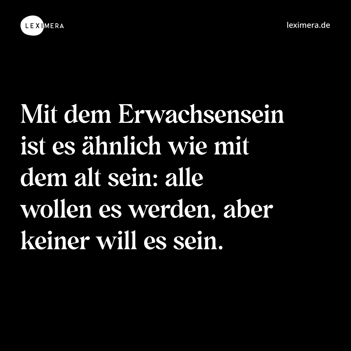 Mit dem Erwachsensein ist es ähnlich wie mit dem alt sein: alle wollen es werden, aber keiner will es sein. - Spruch Bild