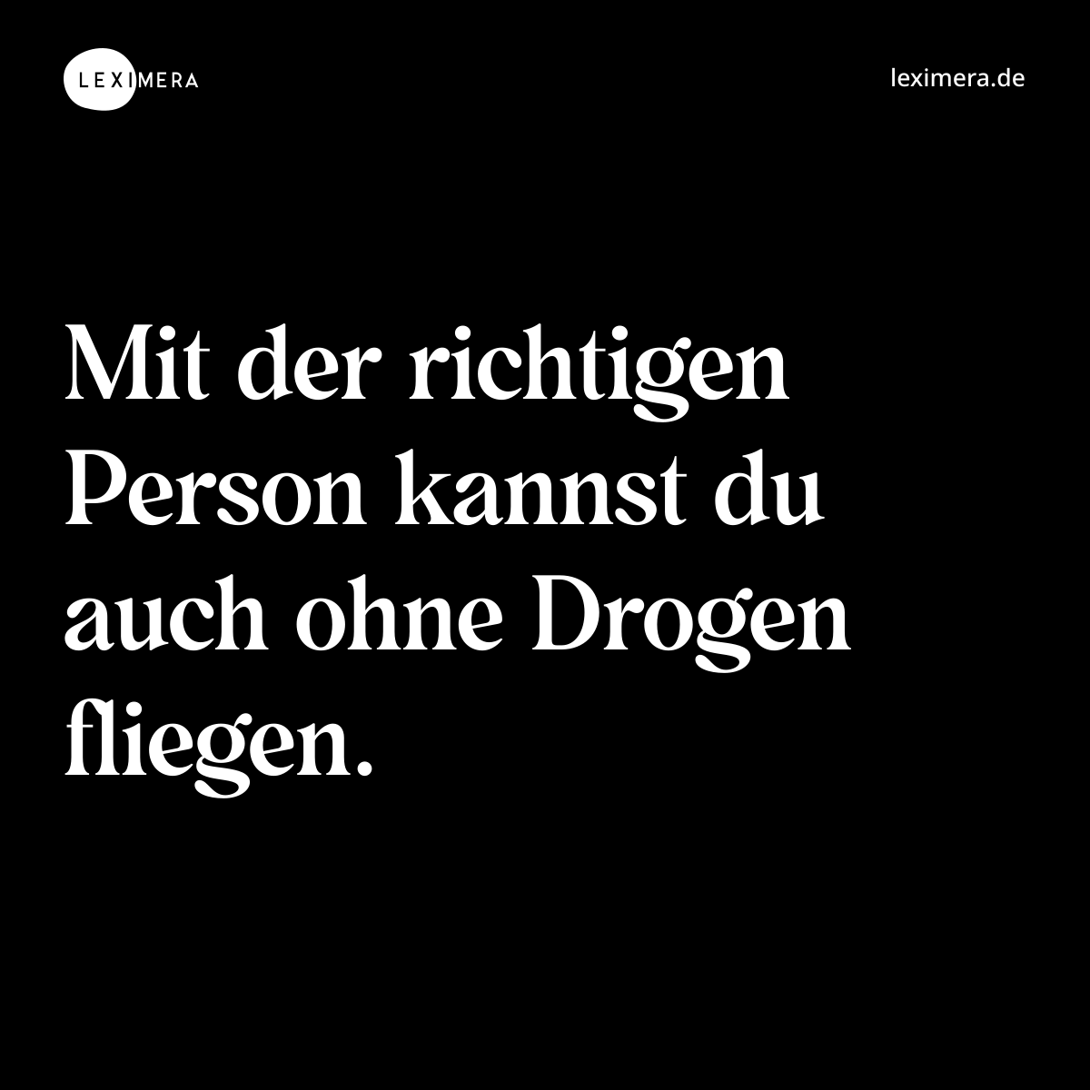 Mit der richtigen Person kannst du auch ohne Drogen fliegen. - Spruch Bild