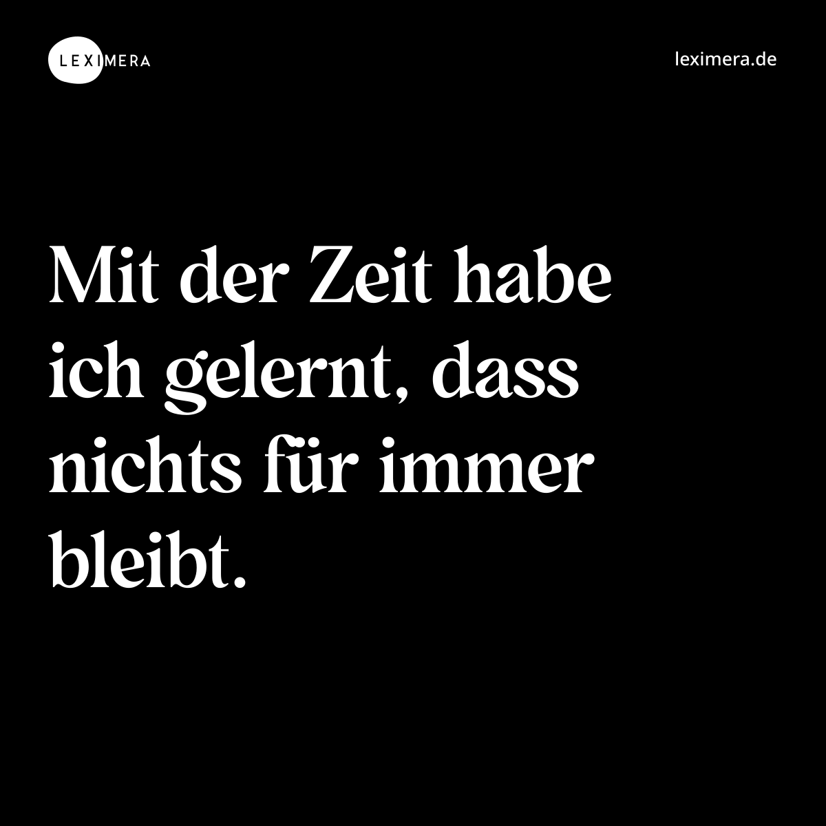 Mit der Zeit habe ich gelernt, dass nichts für immer bleibt. - Spruch Bild