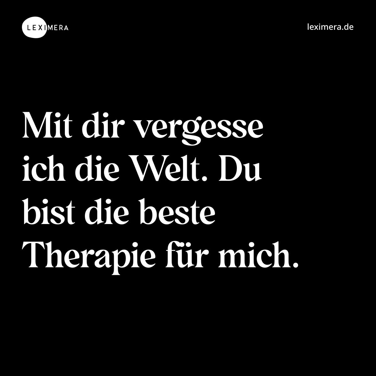 Mit dir vergesse ich die Welt. Du bist die beste Therapie für mich. - Spruch Bild