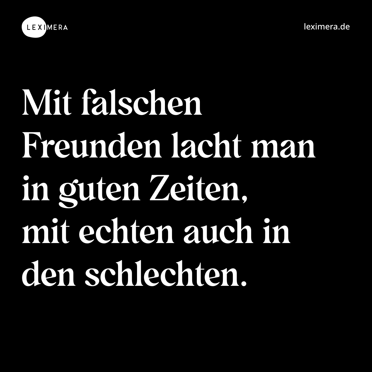 Mit falschen Freunden lacht man in guten Zeiten, mit echten auch in den schlechten. - Spruch Bild