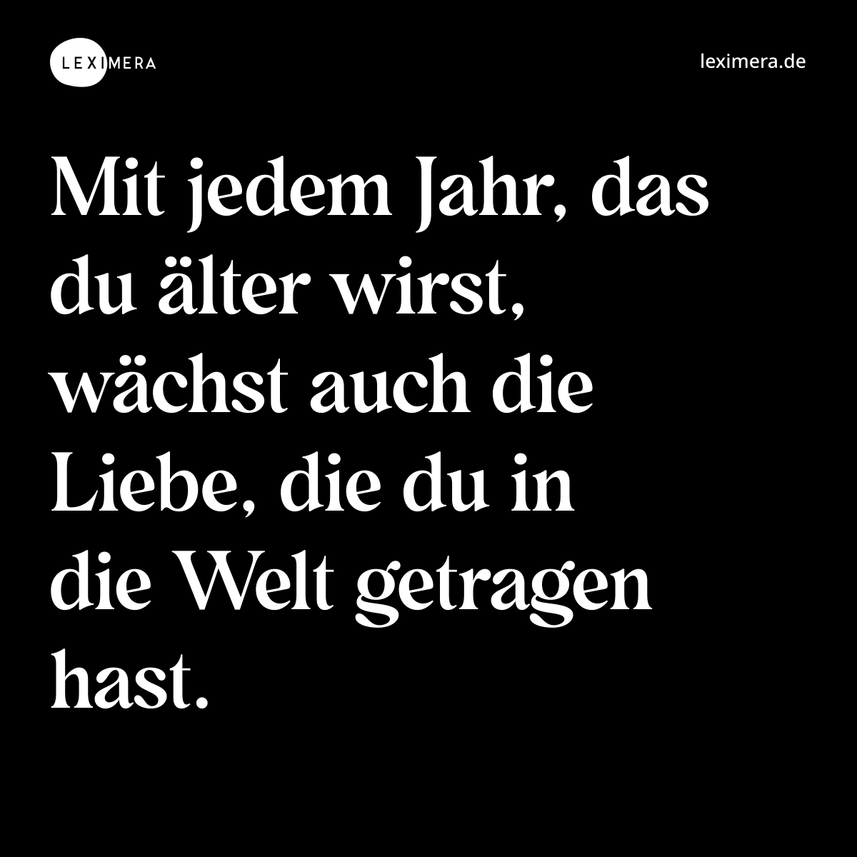Mit jedem Jahr, das du älter wirst, wächst auch die Liebe, die du in die Welt getragen hast. - Spruch Bild