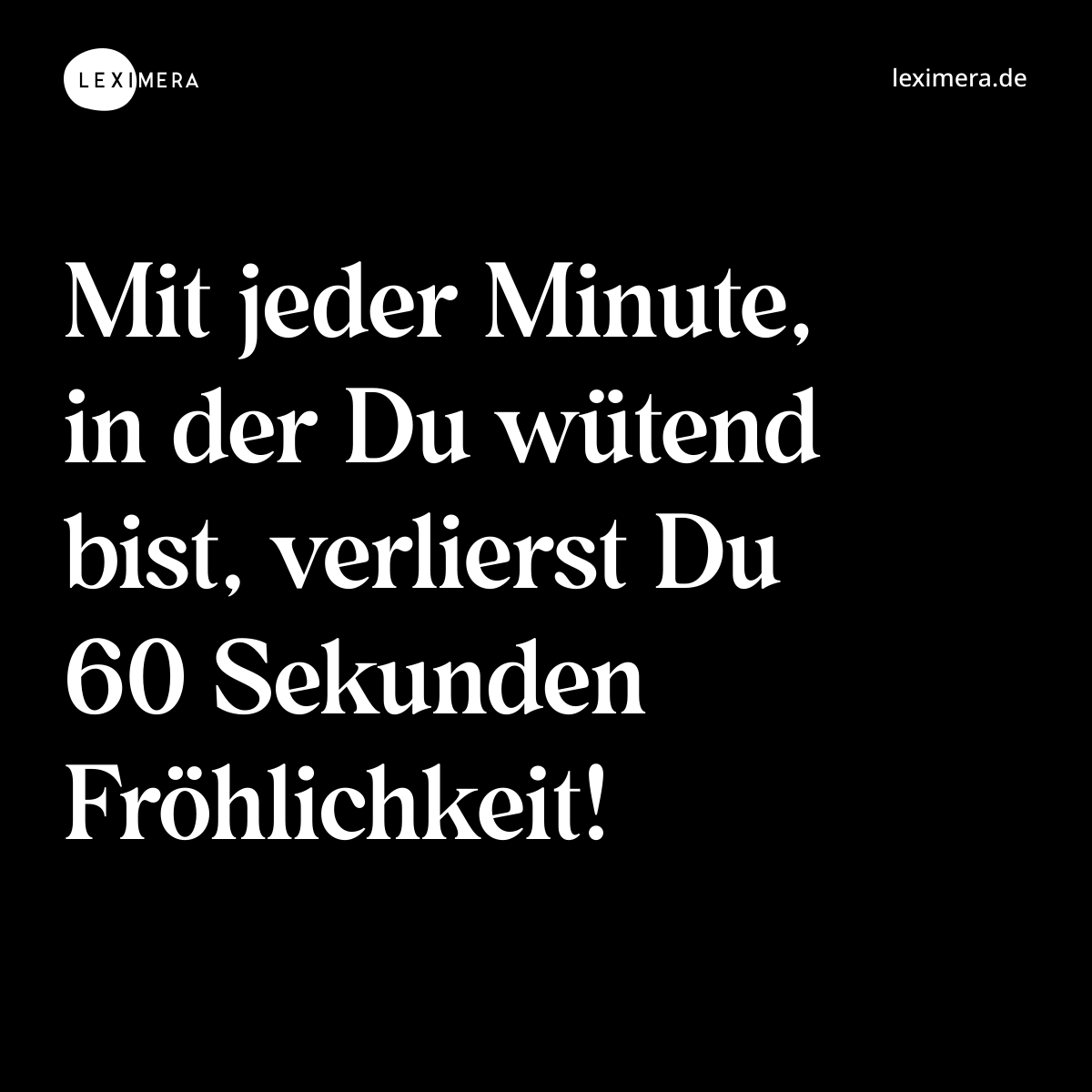 Mit jeder Minute, in der Du wütend bist, verlierst Du 60 Sekunden Fröhlichkeit! - Spruch Bild