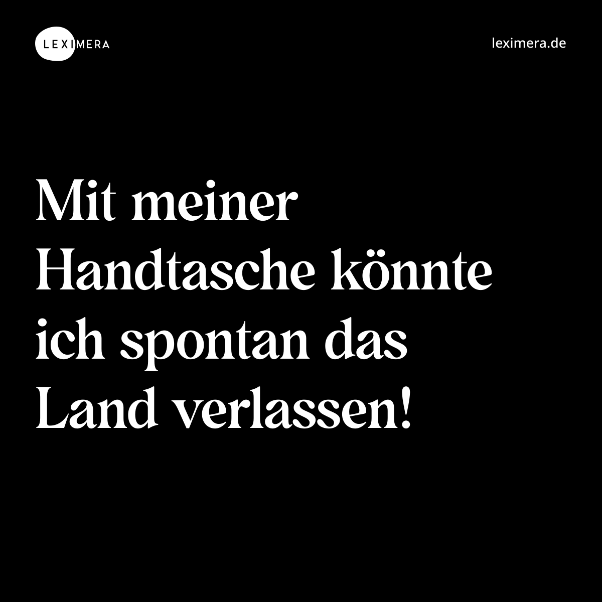 Mit meiner Handtasche könnte ich spontan das Land verlassen! - Spruch Bild