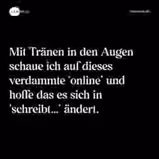Mit Tränen in den Augen schaue ich auf dieses verdammte ‘online’ und hoffe das es sich in 'schreibt…’ ändert. - Spruch Bild
