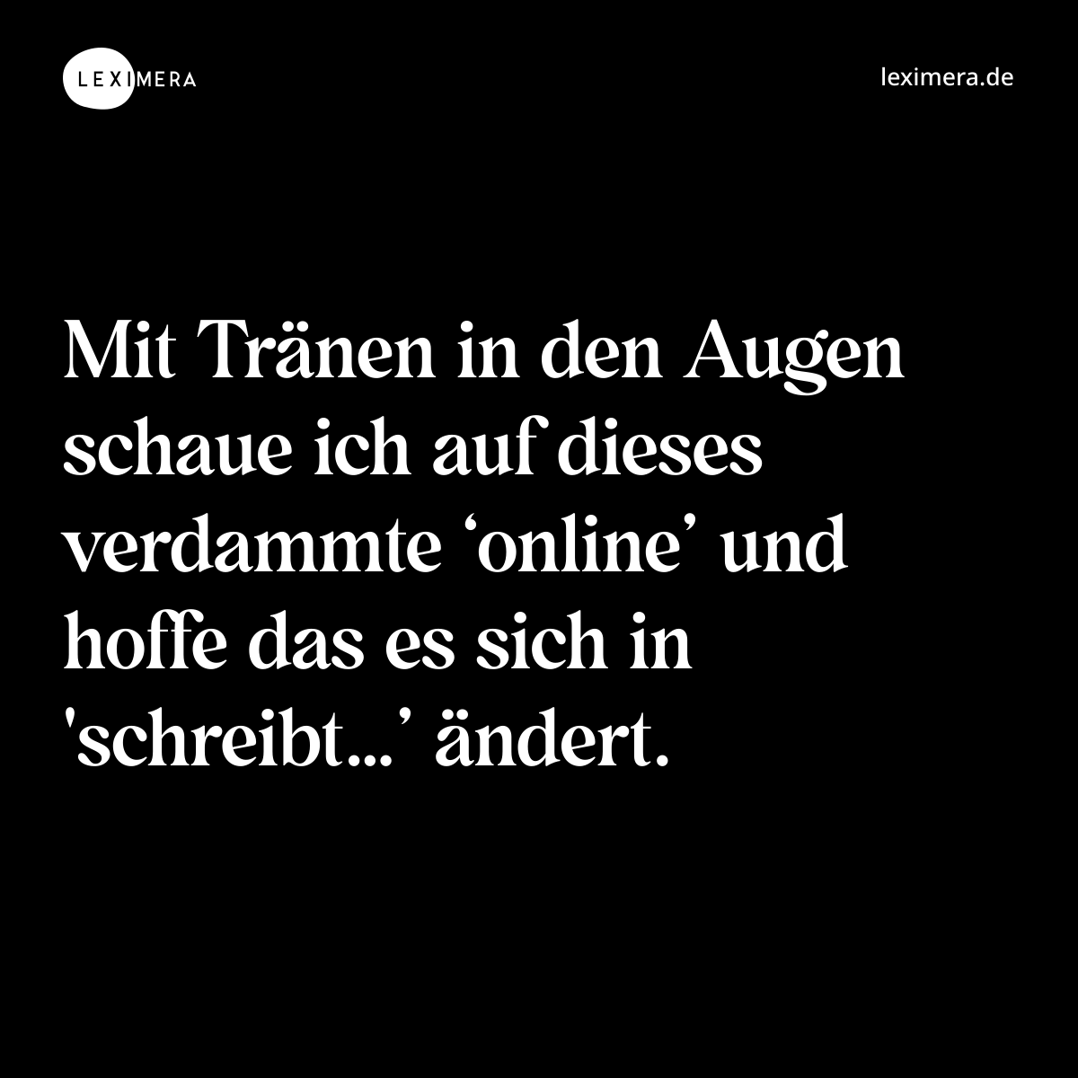 Mit Tränen in den Augen schaue ich auf dieses verdammte ‘online’ und hoffe das es sich in 'schreibt…’ ändert. - Spruch Bild