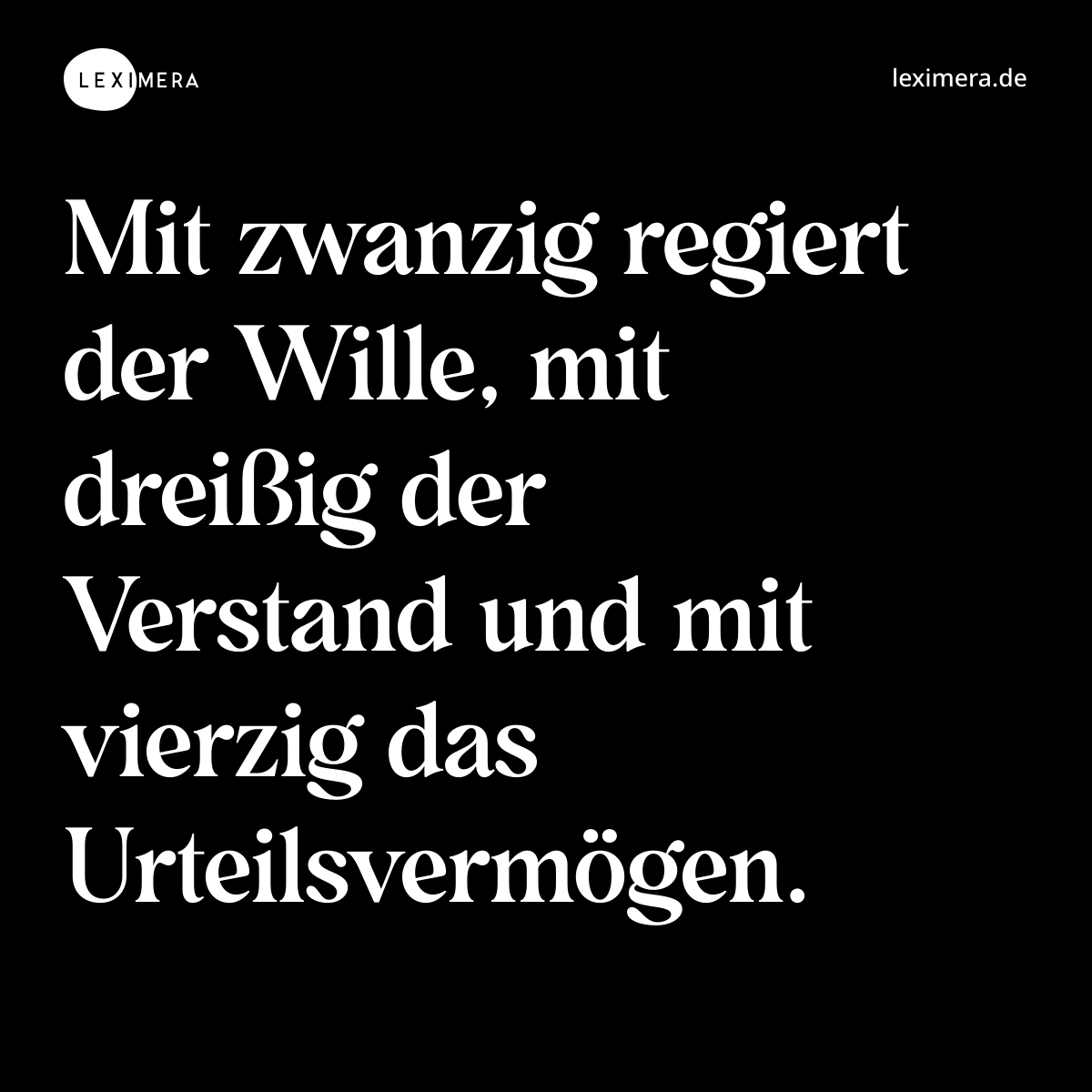 Mit zwanzig regiert der Wille, mit dreißig der Verstand und mit vierzig das Urteilsvermögen. - Spruch Bild