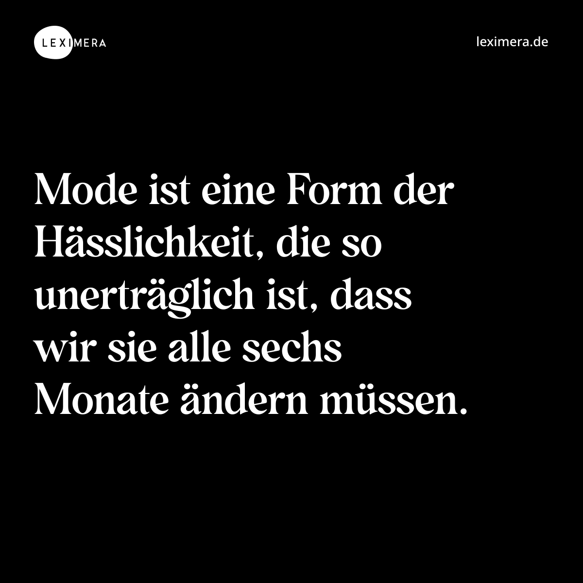 Mode ist eine Form der Hässlichkeit, die so unerträglich ist, dass wir sie alle sechs Monate ändern müssen. - Spruch Bild
