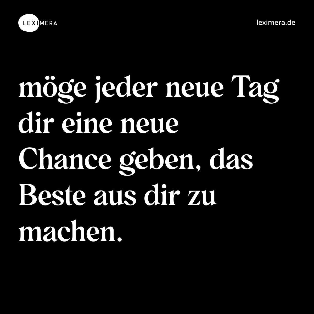 möge jeder neue Tag dir eine neue Chance geben, das Beste aus dir zu machen. - Spruch Bild