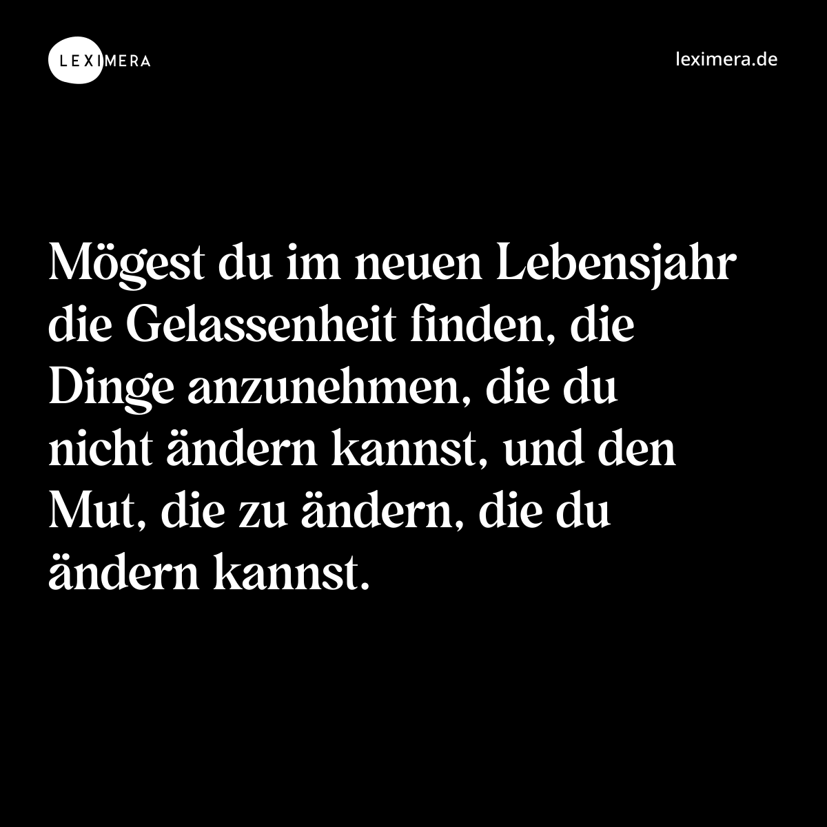 Mögest du im neuen Lebensjahr die Gelassenheit finden, die Dinge anzunehmen, die du nicht ändern kannst, und den Mut, die zu ändern, die du ändern kannst. - Spruch Bild