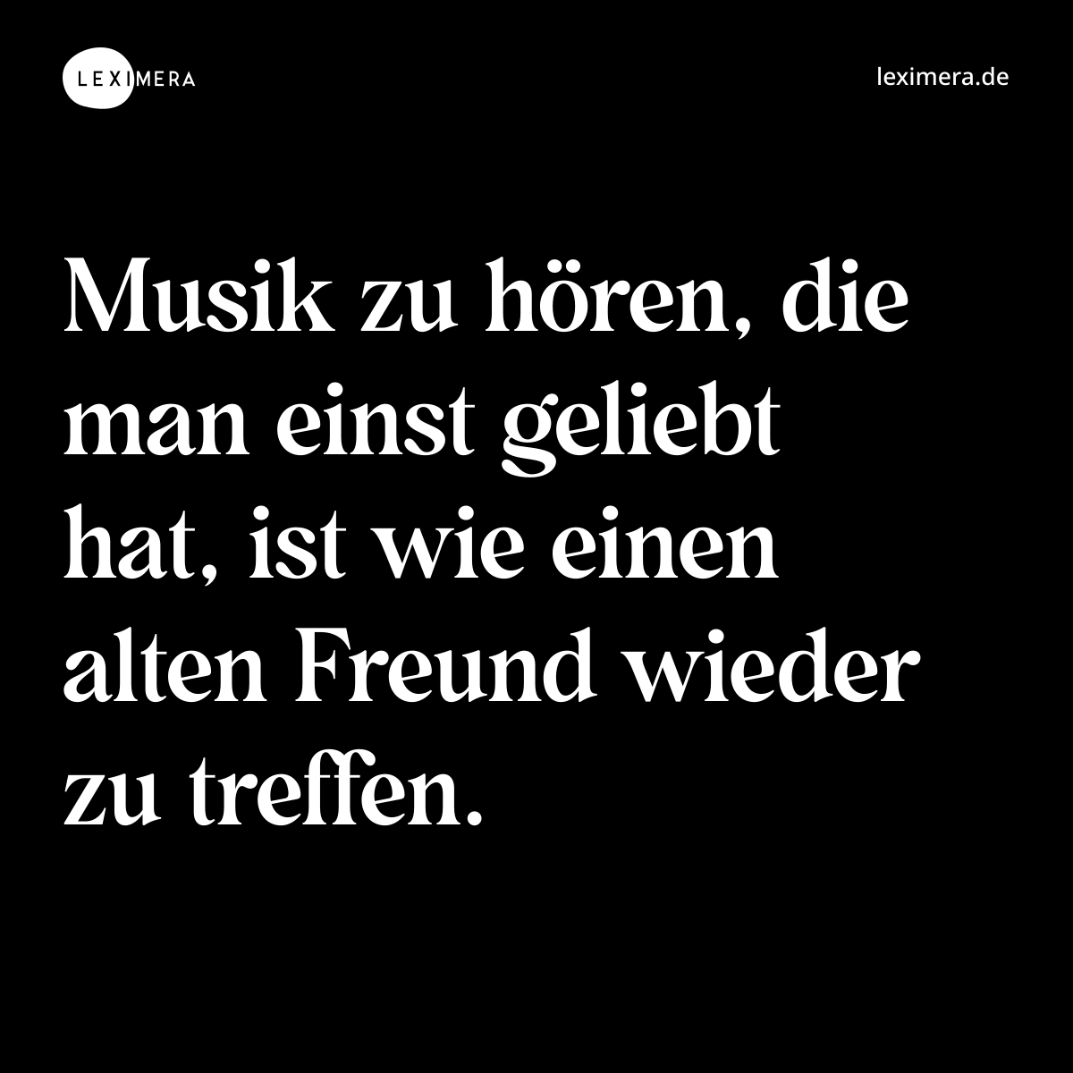 Musik zu hören, die man einst geliebt hat, ist wie einen alten Freund wieder zu treffen. - Spruch Bild