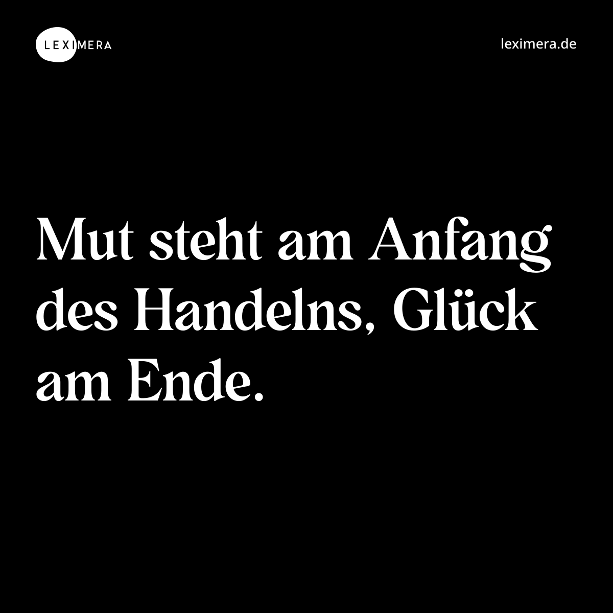 Mut steht am Anfang des Handelns, Glück am Ende. - Spruch Bild