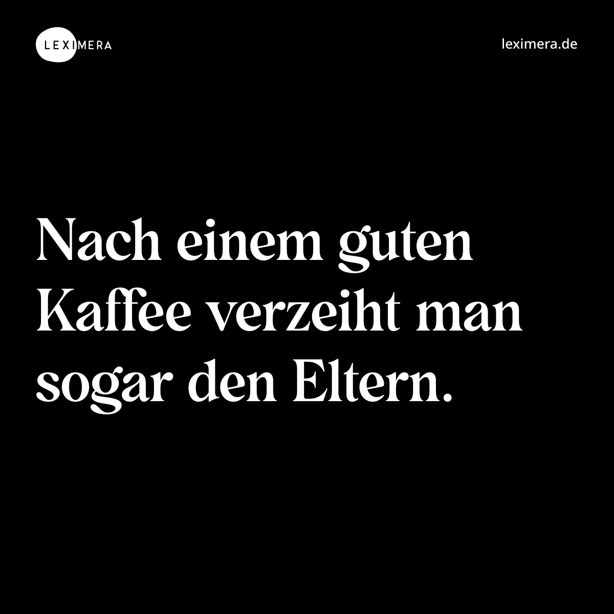 Nach einem guten Kaffee verzeiht man sogar den Eltern. - Spruch Bild