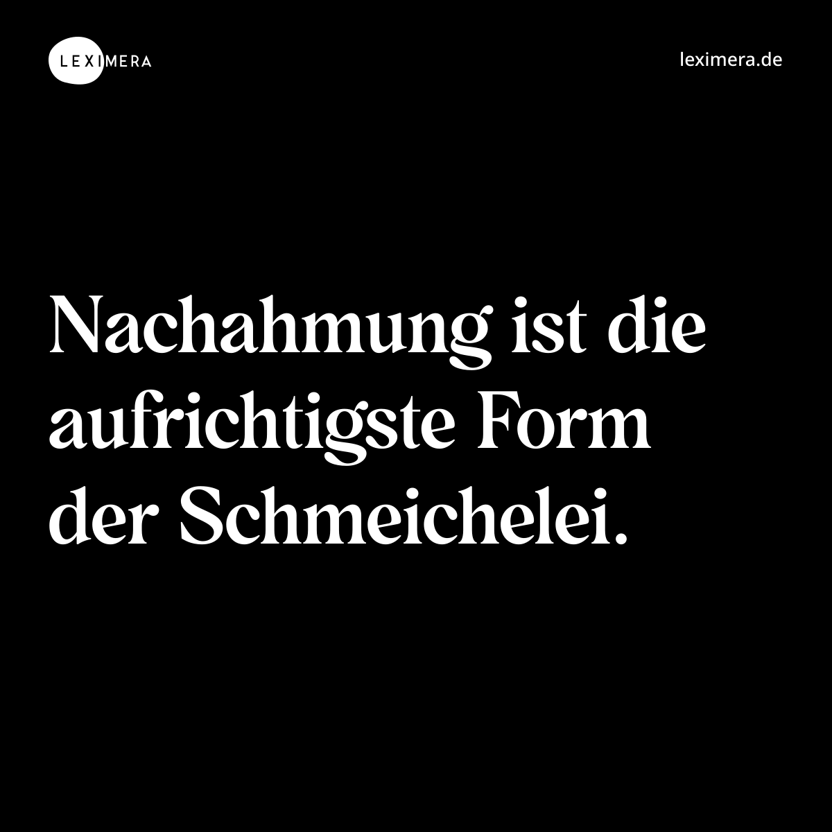 Nachahmung ist die aufrichtigste Form der Schmeichelei. - Spruch Bild