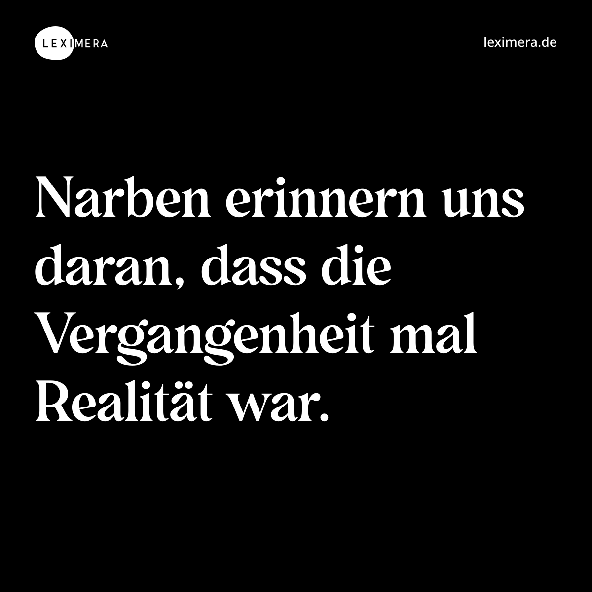 Narben erinnern uns daran, dass die Vergangenheit mal Realität war. - Spruch Bild