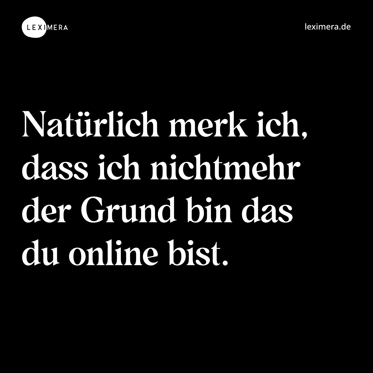 Natürlich merk ich, dass ich nichtmehr der Grund bin das du online bist. - Spruch Bild