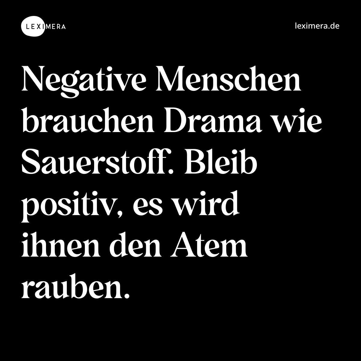 Negative Menschen brauchen Drama wie Sauerstoff. Bleib positiv, es wird ihnen den Atem rauben. - Spruch Bild