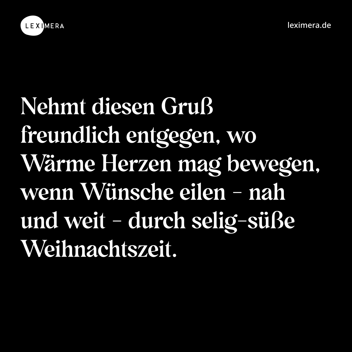 Nehmt diesen Gruß freundlich entgegen, wo Wärme Herzen mag bewegen, wenn Wünsche eilen - nah und weit - durch selig-süße Weihnachtszeit. - Spruch Bild