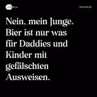 Nein, mein Junge. Bier ist nur was für Daddies und Kinder mit gefälschten Ausweisen. - Spruch Bild