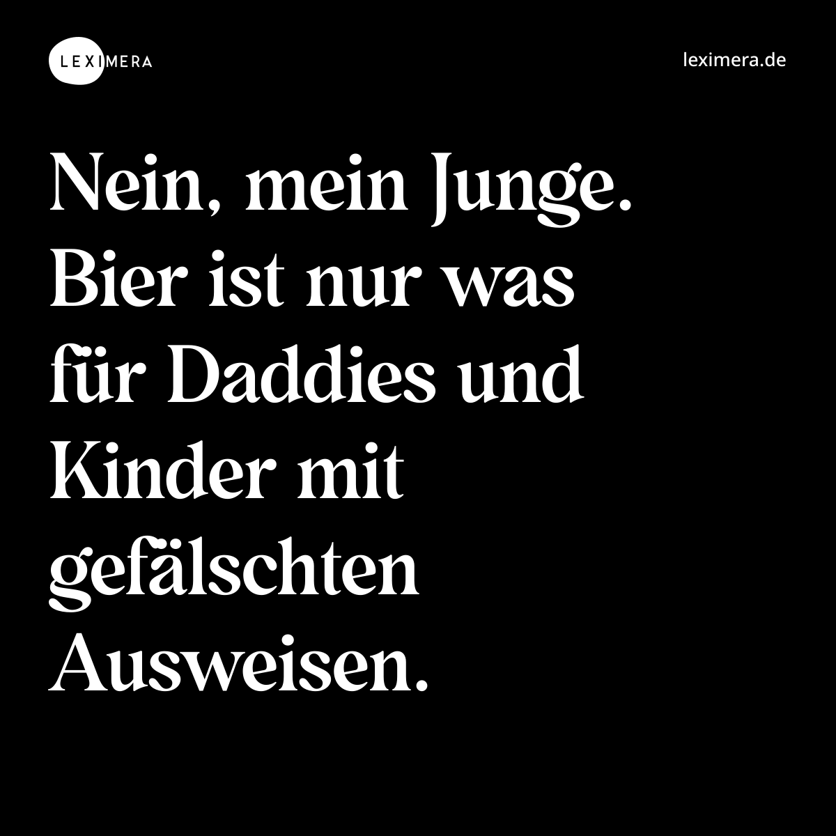 Nein, mein Junge. Bier ist nur was für Daddies und Kinder mit gefälschten Ausweisen. - Spruch Bild