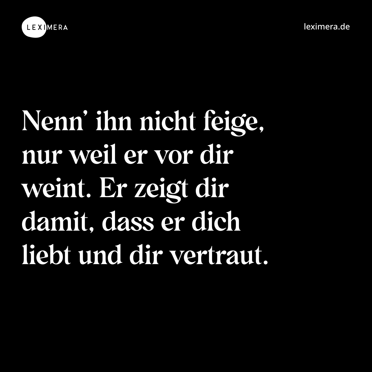 Nenn’ ihn nicht feige, nur weil er vor dir weint. Er zeigt dir damit, dass er dich liebt und dir vertraut. - Spruch Bild