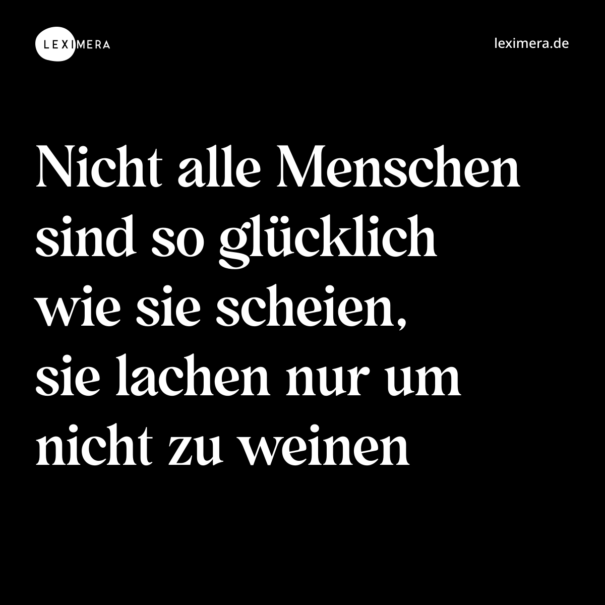 Nicht alle Menschen sind so glücklich wie sie scheien, sie lachen nur um nicht zu weinen - Spruch Bild