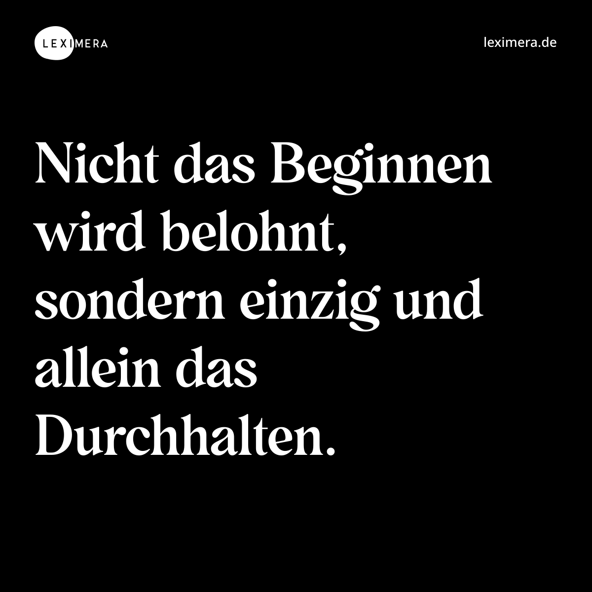 Nicht das Beginnen wird belohnt, sondern einzig und allein das Durchhalten. - Spruch Bild