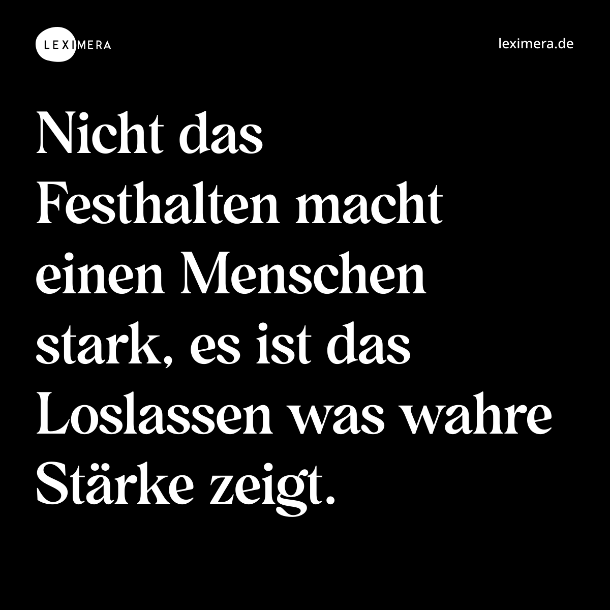 Nicht das Festhalten macht einen Menschen stark, es ist das Loslassen was wahre Stärke zeigt. - Spruch Bild