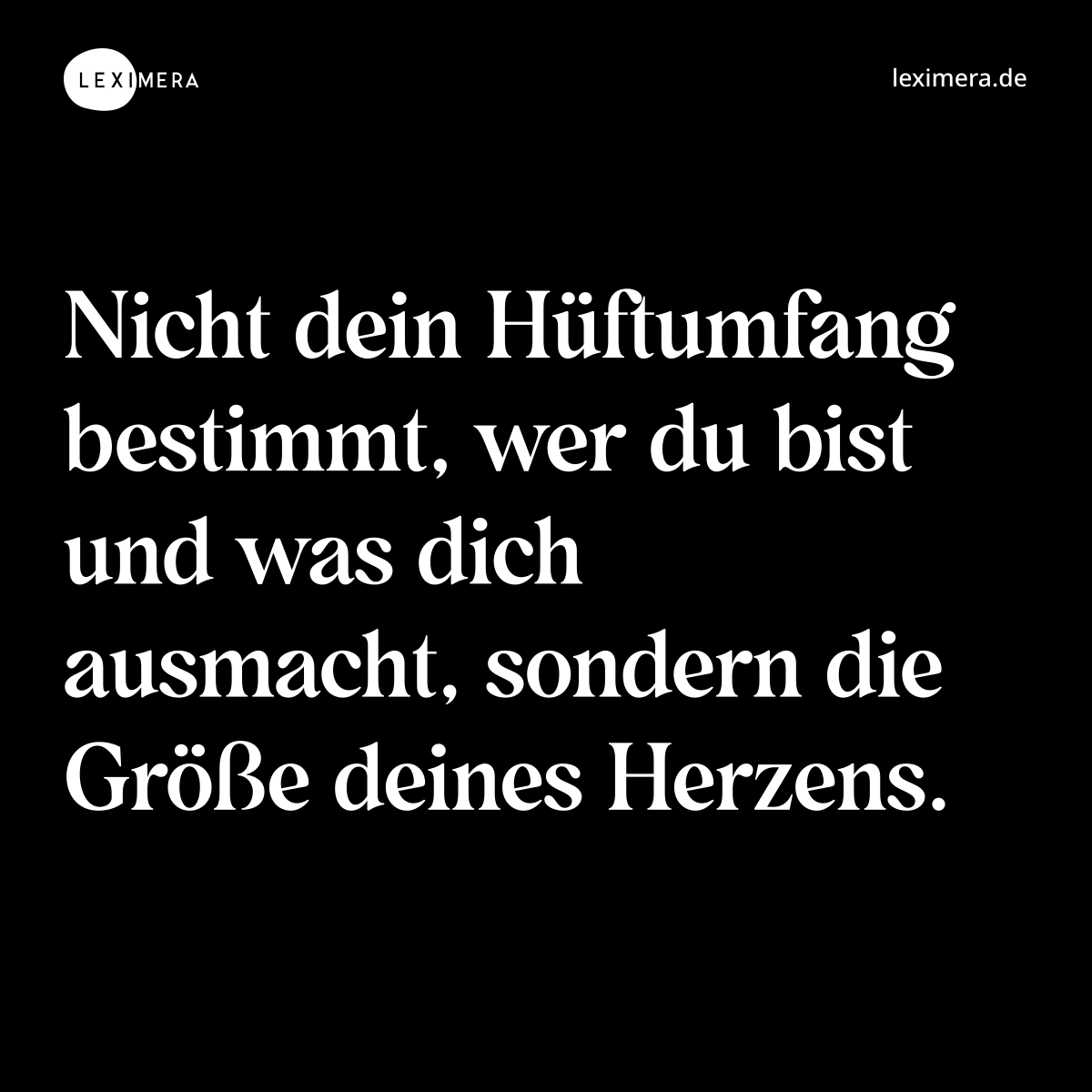 Nicht dein Hüftumfang bestimmt, wer du bist und was dich ausmacht, sondern die Größe deines Herzens. - Spruch Bild