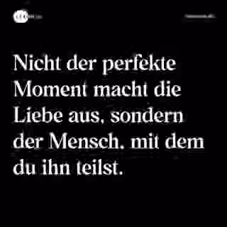 Nicht der perfekte Moment macht die Liebe aus, sondern der Mensch, mit dem du ihn teilst. - Spruch Bild